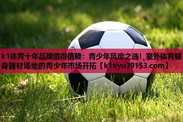 青少年风靡之选！室外体育健身器材场地的青少年市场开拓
