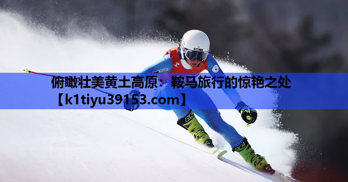 俯瞰壮美黄土高原：鞍马旅行的惊艳之处