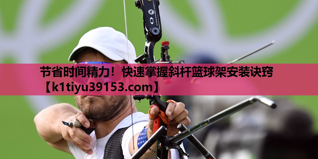 节省时间精力！快速掌握斜杆篮球架安装诀窍