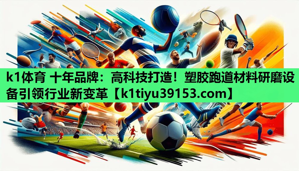 k1体育 十年品牌：高科技打造！塑胶跑道材料研磨设备引领行业新变革