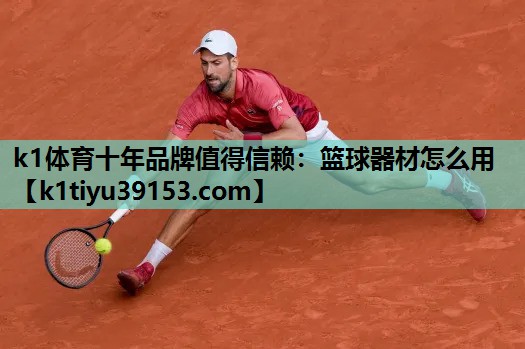 k1体育十年品牌值得信赖：篮球器材怎么用