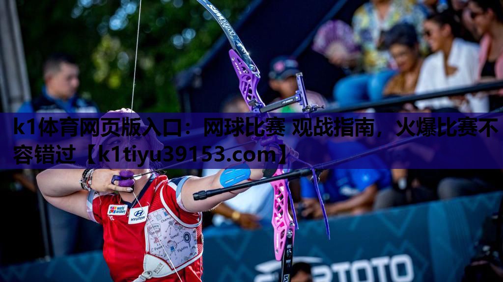 k1体育网页版入口：网球比赛 观战指南，火爆比赛不容错过