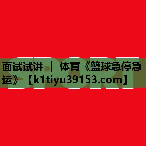 面试试讲 ｜ 体育《篮球急停急运》