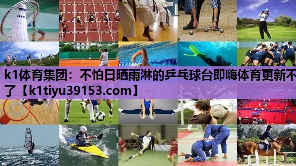 k1体育集团：不怕日晒雨淋的乒乓球台即嗨体育更新不了