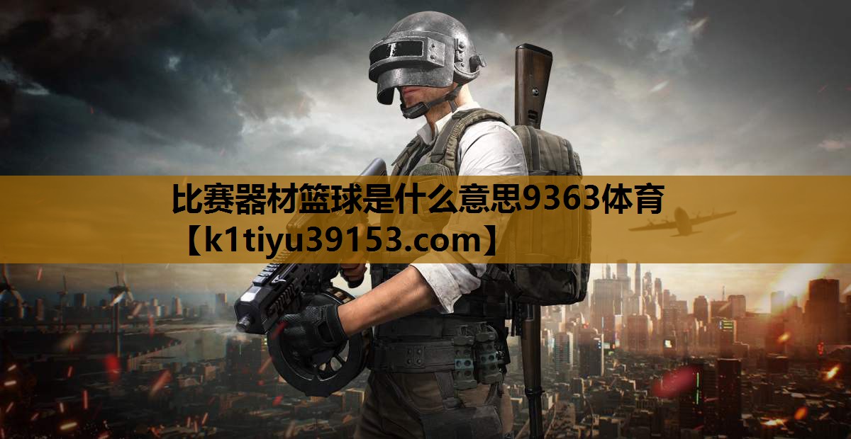比赛器材篮球是什么意思9363体育