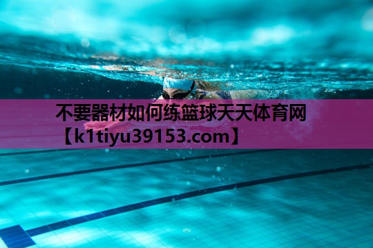 不要器材如何练篮球天天体育网