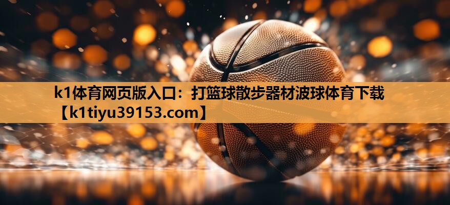 k1体育网页版入口：打篮球散步器材波球体育下载