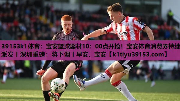 39153k1体育：宝安篮球器材10：00点开抢！宝安体育消费券持续派发丨深圳重磅：将下调丨早安，宝安
