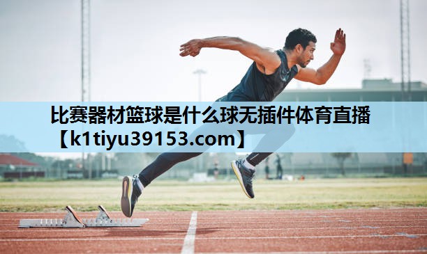 比赛器材篮球是什么球无插件体育直播