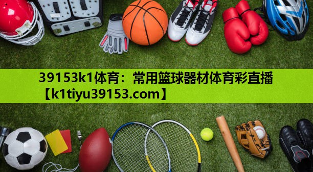 39153k1体育：常用篮球器材体育彩直播