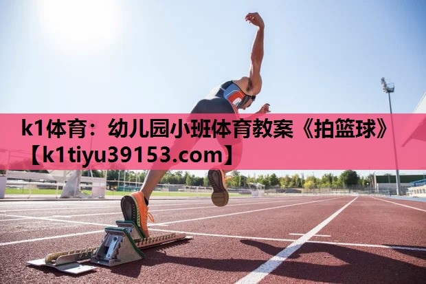 k1体育：幼儿园小班体育教案《拍篮球》
