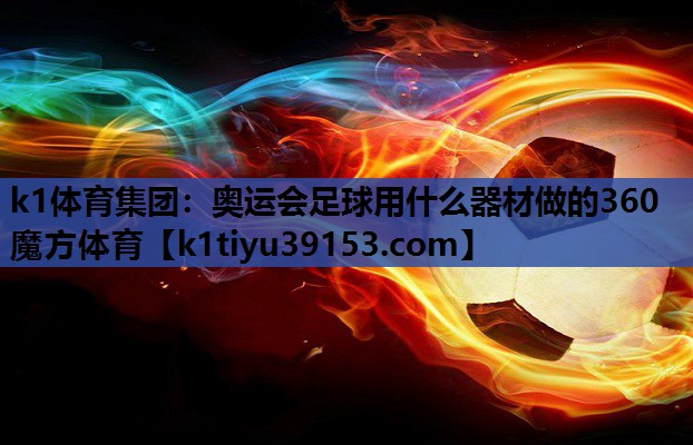 k1体育集团：奥运会足球用什么器材做的360魔方体育