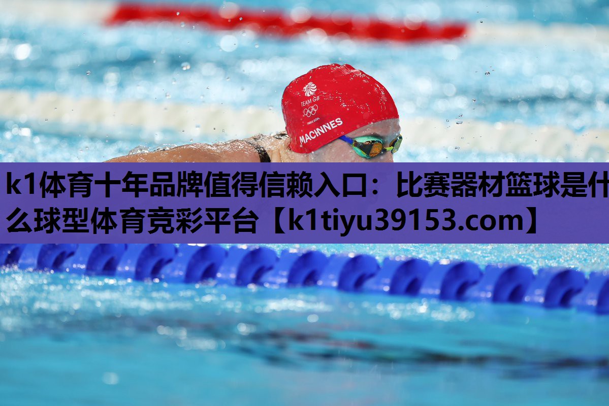 k1体育十年品牌值得信赖入口：比赛器材篮球是什么球型体育竞彩平台