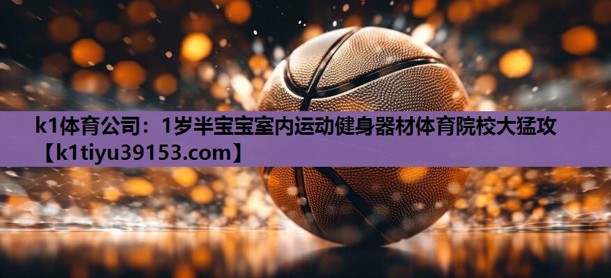 k1体育公司：1岁半宝宝室内运动健身器材体育院校大猛攻