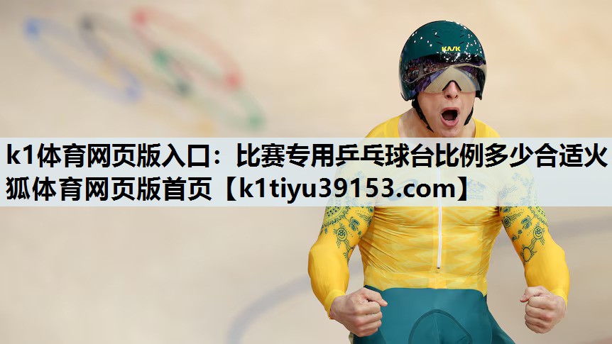 k1体育网页版入口：比赛专用乒乓球台比例多少合适火狐体育网页版首页