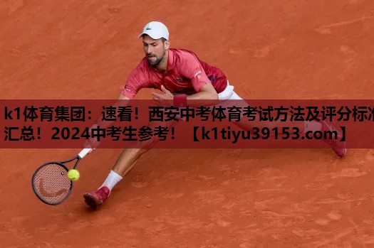 k1体育集团：速看！西安中考体育考试方法及评分标准汇总！2024中考生参考！