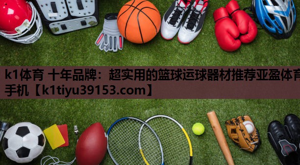 k1体育 十年品牌：超实用的篮球运球器材推荐亚盈体育手机