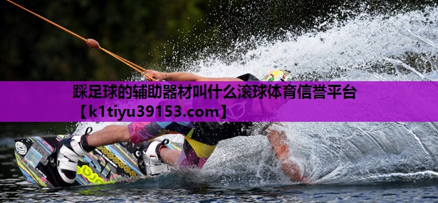 踩足球的辅助器材叫什么滚球体育信誉平台