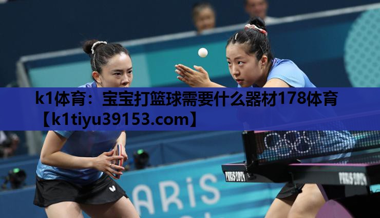 k1体育：宝宝打篮球需要什么器材178体育
