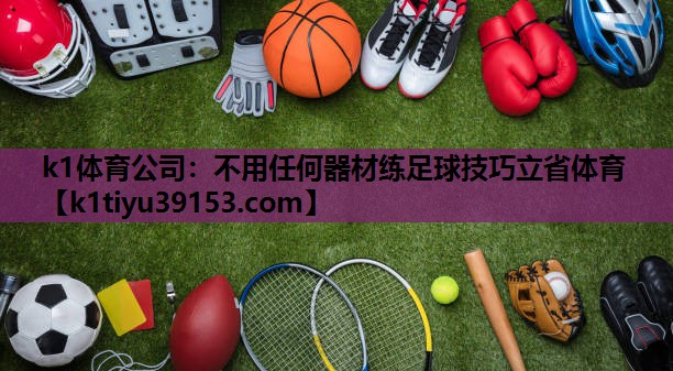 k1体育公司：不用任何器材练足球技巧立省体育