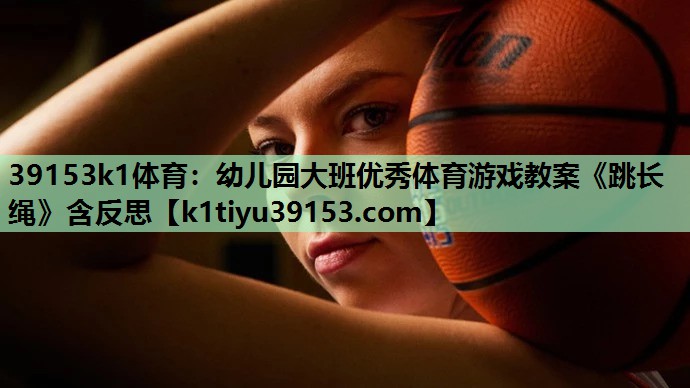 39153k1体育：幼儿园大班优秀体育游戏教案《跳长绳》含反思