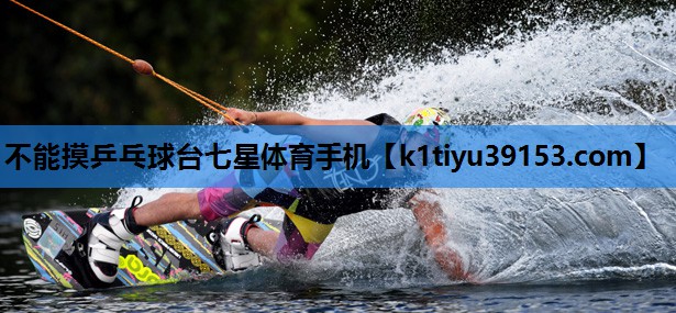 不能摸乒乓球台七星体育手机