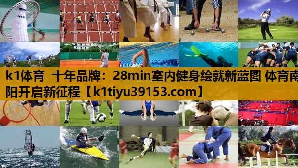 k1体育 十年品牌：28min室内健身绘就新蓝图 体育南阳开启新征程