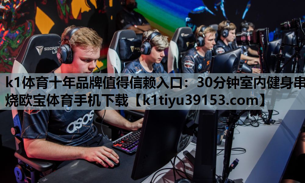 k1体育十年品牌值得信赖入口：30分钟室内健身串烧欧宝体育手机下载