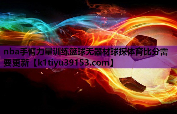 nba手臂力量训练篮球无器材球探体育比分需要更新