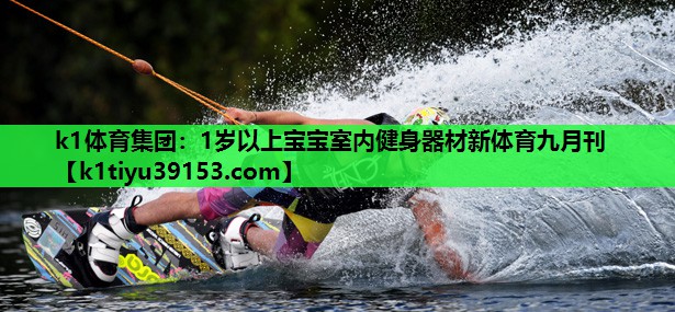 k1体育集团：1岁以上宝宝室内健身器材新体育九月刊