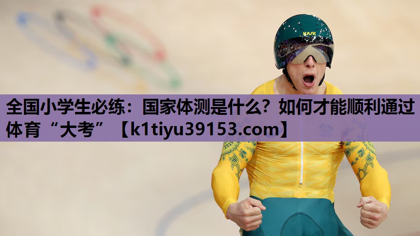 全国小学生必练：国家体测是什么？如何才能顺利通过体育“大考”
