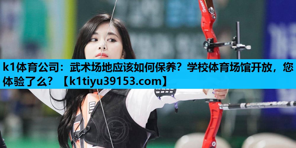 k1体育公司：武术场地应该如何保养？学校体育场馆开放，您体验了么？