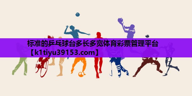 标准的乒乓球台多长多宽体育彩票管理平台