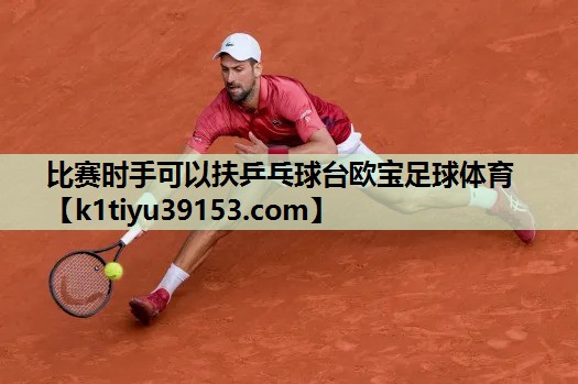 比赛时手可以扶乒乓球台欧宝足球体育
