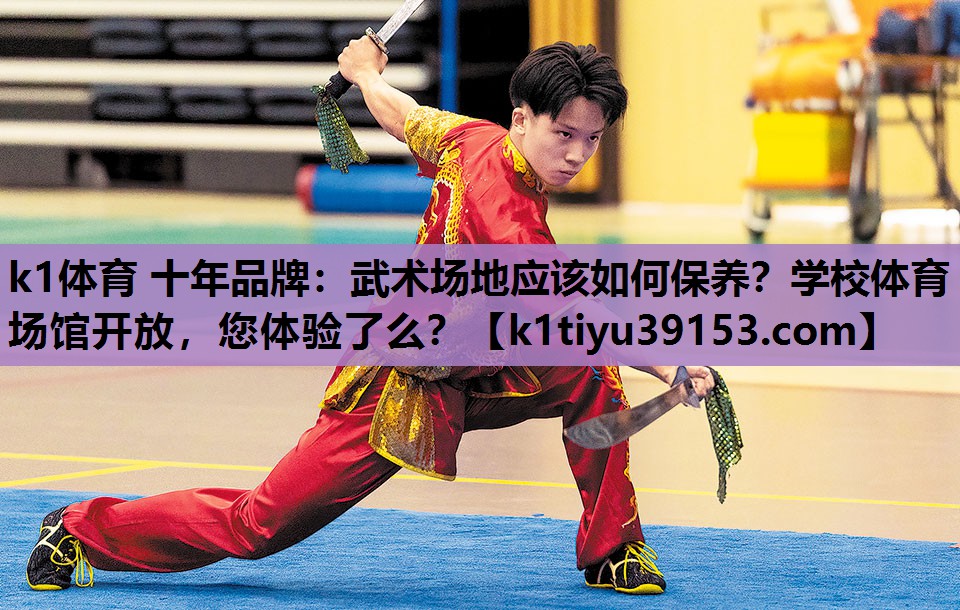 k1体育 十年品牌：武术场地应该如何保养？学校体育场馆开放，您体验了么？