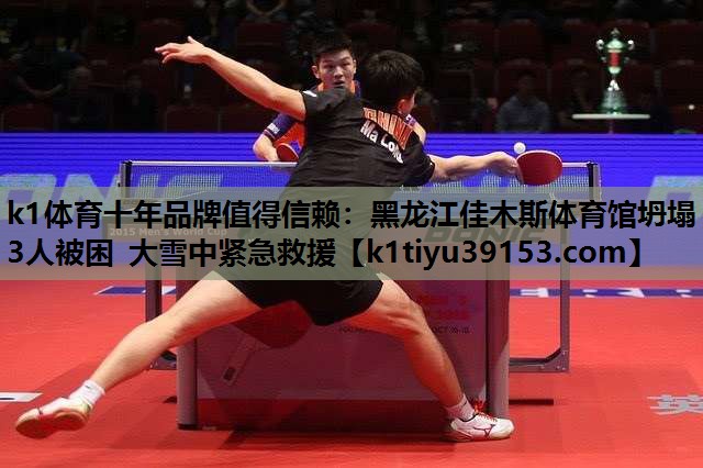 k1体育十年品牌值得信赖：黑龙江佳木斯体育馆坍塌 3人被困 大雪中紧急救援