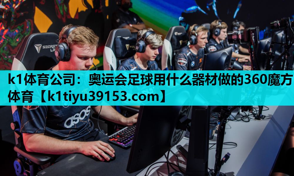 k1体育公司：奥运会足球用什么器材做的360魔方体育