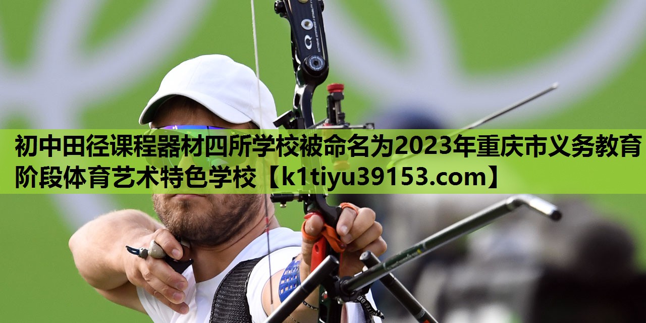 初中田径课程器材四所学校被命名为2023年重庆市义务教育阶段体育艺术特色学校