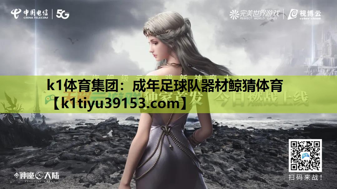 k1体育集团：成年足球队器材鲸猜体育