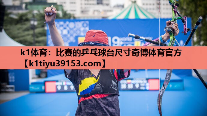k1体育：比赛的乒乓球台尺寸奇博体育官方