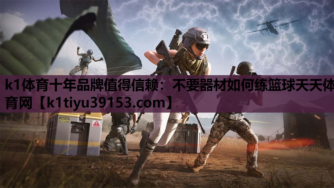 k1体育十年品牌值得信赖：不要器材如何练篮球天天体育网