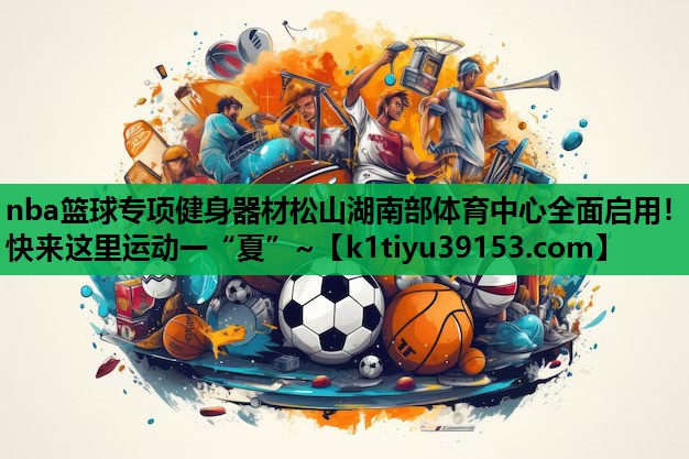 nba篮球专项健身器材松山湖南部体育中心全面启用！快来这里运动一“夏”~