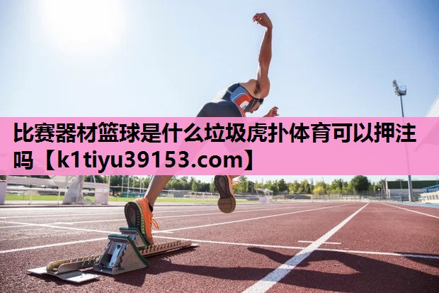 比赛器材篮球是什么垃圾虎扑体育可以押注吗