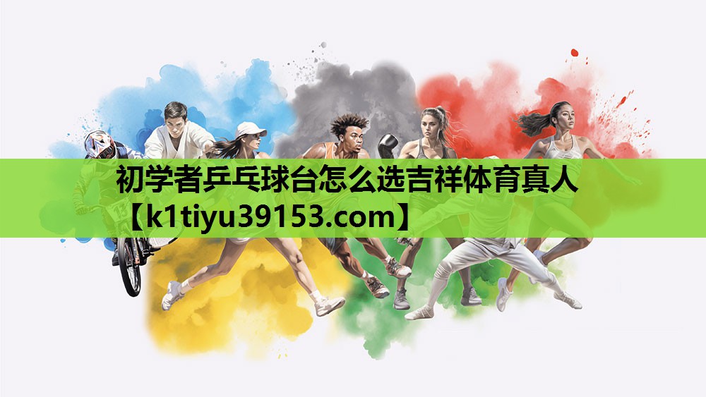 初学者乒乓球台怎么选吉祥体育真人