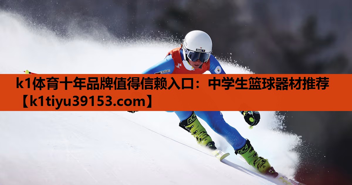 k1体育十年品牌值得信赖入口：中学生篮球器材推荐
