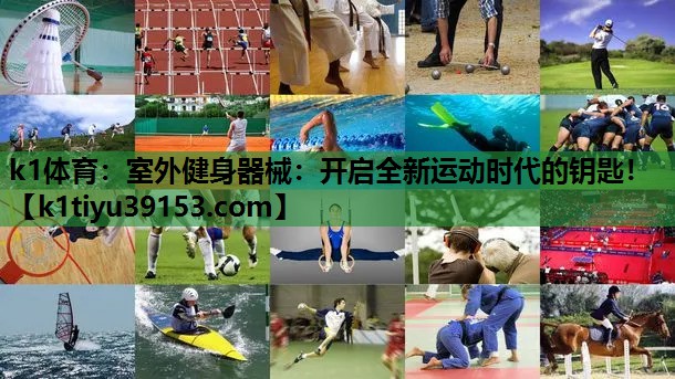 k1体育：室外健身器械：开启全新运动时代的钥匙！