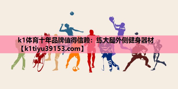 k1体育十年品牌值得信赖：练大腿外侧健身器材