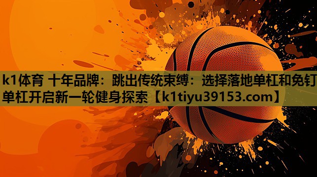跳出传统束缚：选择落地单杠和免钉单杠开启新一轮健身探索