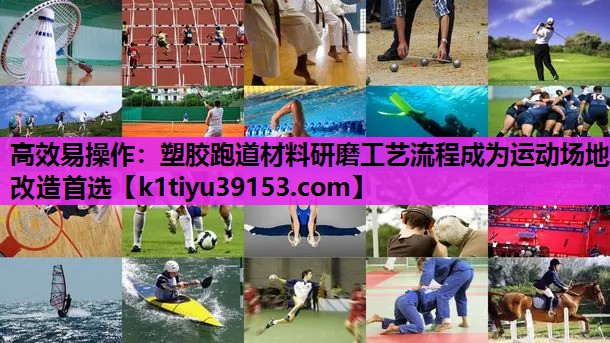 高效易操作：塑胶跑道材料研磨工艺流程成为运动场地改造首选