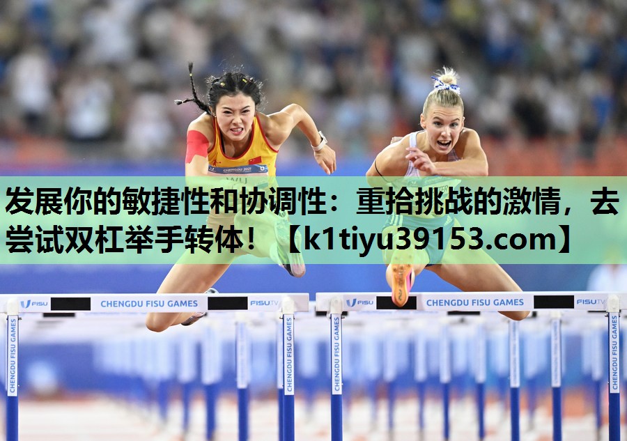 发展你的敏捷性和协调性：重拾挑战的激情，去尝试双杠举手转体！